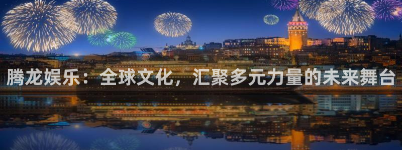 红足1世官网：腾龙娱乐：全球文化，汇聚多元力量的未来舞台