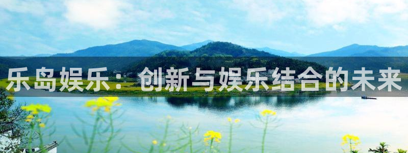 红足1世足球网：乐岛娱乐：创新与娱乐结合的未来