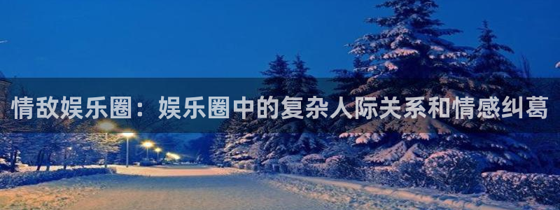 红足1世足球网：情敌娱乐圈：娱乐圈中的复杂人际关系和情感纠葛