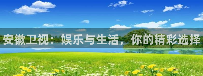 红足1世足球网页版入口：安徽卫视：娱乐与生活，你的精彩选择